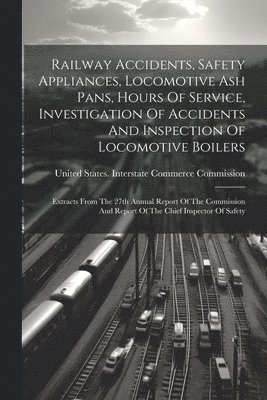 bokomslag Railway Accidents, Safety Appliances, Locomotive Ash Pans, Hours Of Service, Investigation Of Accidents And Inspection Of Locomotive Boilers