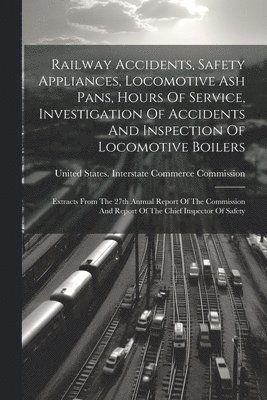 Railway Accidents, Safety Appliances, Locomotive Ash Pans, Hours Of Service, Investigation Of Accidents And Inspection Of Locomotive Boilers 1