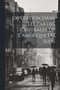 bokomslag Expdition Dans Les Parties Centrales De L'amrique Du Sud...