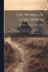 bokomslag The Works Of Lord Byron: Manfred. Hebrew Melodies. Ode To Napoleon Bonaparte. Monody On The Death Of Sheridan. Lament Of Tasso. Poems. Prophecy