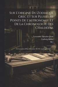 bokomslag Sur L'origine Du Zodiaque Grec Et Sur Plusieurs Points De L'astronomie Et De La Chronologie Des Chaldens
