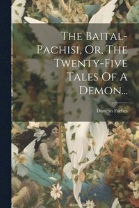bokomslag The Baital-pachisi, Or, The Twenty-five Tales Of A Demon...