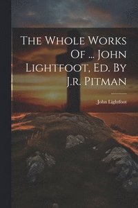 bokomslag The Whole Works Of ... John Lightfoot, Ed. By J.r. Pitman