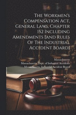 bokomslag The Workmen's Compensation Act, General Laws, Chapter 152 Including Amendments [and Rules Of The Industrial Accident Board]