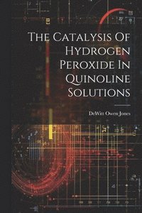 bokomslag The Catalysis Of Hydrogen Peroxide In Quinoline Solutions