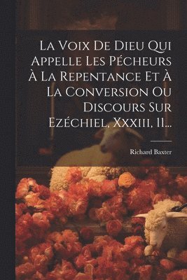 bokomslag La Voix De Dieu Qui Appelle Les Pcheurs  La Repentance Et  La Conversion Ou Discours Sur Ezchiel, Xxxiii, 11...