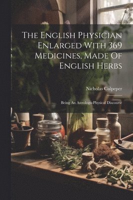 Nicholas Culpeper - English Physician Enlarged With 369 Medicines, Made Of English Herbs, Häftad
