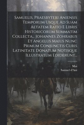 Samuelis, Praesbyteri Aniensis Temporum Usque Ad Suam Aetatem Ratio E Libris Historicorum Summatim Collecta... Johannes Zohrabus Et Angelus Maius Nunc Primum Conjunctis Curis Latinitate Donatum Notisque Illustratum Ediderunt...
