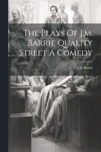 bokomslag The Plays Of J.m. Barrie Quality Street A Comedy