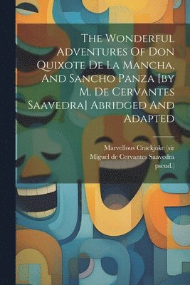 Wonderful Adventures Of Don Quixote De La Mancha, And Sancho Panza [by M. De Cervantes Saavedra] Abridged And Adapted