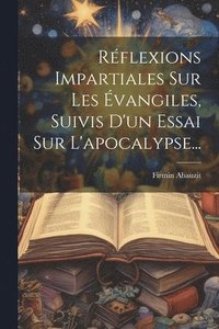 bokomslag Rflexions Impartiales Sur Les vangiles, Suivis D'un Essai Sur L'apocalypse...