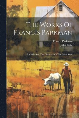 bokomslag The Works Of Francis Parkman: La Salle And The Discovery Of The Great West