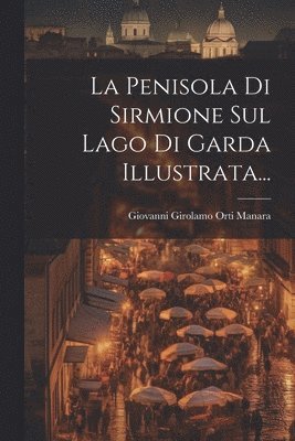 Giovanni Girolamo Orti Manara - Penisola Di Sirmione Sul Lago Di Garda Illustrata..., Häftad