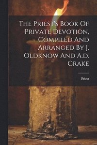 bokomslag The Priest's Book Of Private Devotion, Compiled And Arranged By J. Oldknow And A.d. Crake