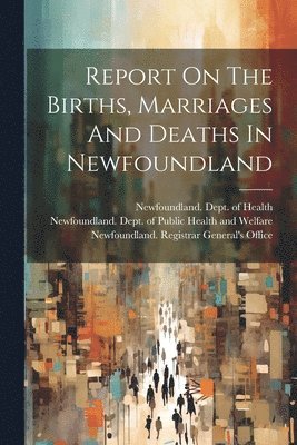 Report On The Births, Marriages And Deaths In Newfoundland 1