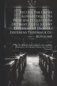 bokomslag Recueil Par Ordre Alphabetique Des Principales Questions De Droit, Qui Se Jugent Diversement Dans Les Differens Tribunaux Du Royaume