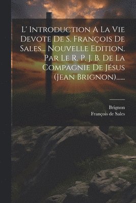 bokomslag L' Introduction A La Vie Devote De S. Franois De Sales... Nouvelle Edition. Par Le R. P. J. B. De La Compagnie De Jsus (jean Brignon)......