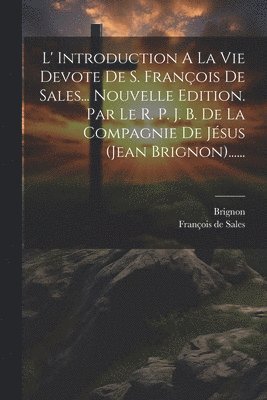 François de Sales, Brignon, François De Sales - L' Introduction A La Vie Devote De S. François De Sales... Nouvelle Edition. Par Le R. P. J. B. De La Compagnie De Jésus (jean Brignon)......, Häftad
