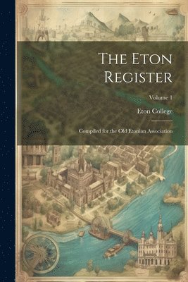 bokomslag The Eton Register; Compiled for the Old Etonian Association; Volume 1
