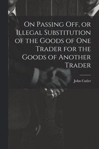 bokomslag On Passing off, or Illegal Substitution of the Goods of one Trader for the Goods of Another Trader