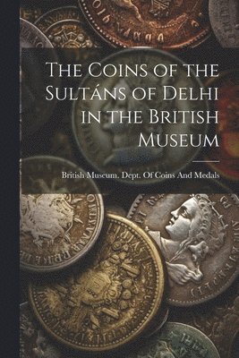 The Coins of the Sultns of Delhi in the British Museum 1