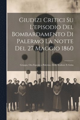 Anonymous - Giudizi Critici Su L'episodio Del Bombardamento Di Palermo La Notte Del 27 Maggio 1860, Häftad