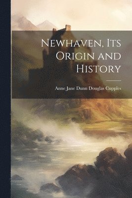 bokomslag Newhaven, its Origin and History