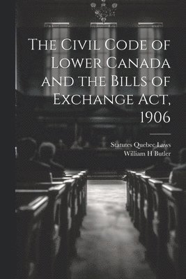 bokomslag The Civil Code of Lower Canada and the Bills of Exchange Act, 1906