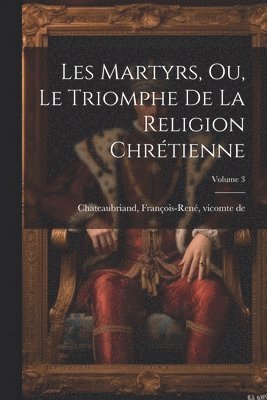 bokomslag Les martyrs, ou, Le triomphe de la religion chrétienne; Volume 3