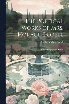 Poetical Works of Mrs. Horace Dobell; With a Biographical Sketch