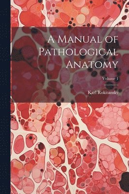 Manual of Pathological Anatomy; Volume 1 1