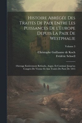 bokomslag Histoire abrge des traits de paix entre les puissances de l'Europe depuis la paix de Westphalie; ouvrage entirement refondu, augm. et continu jusqu'au Congrs de Vienne et aux traits de