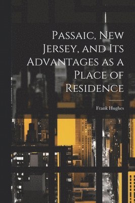 bokomslag Passaic, New Jersey, and its Advantages as a Place of Residence