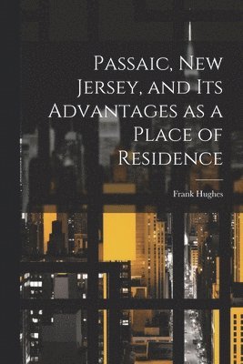 Frank [From Old Catalog] Hughes, Frank [from old catalog] Hughes - Passaic, New Jersey, and its Advantages as a Place of Residence, Häftad
