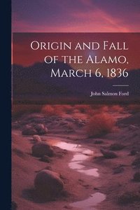 bokomslag Origin and Fall of the Alamo, March 6, 1836