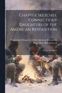 bokomslag Chapter Sketches, Connecticut Daughters of the American Revolution; Patriots' Daughters