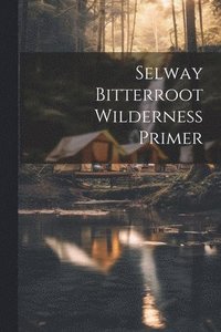 bokomslag Selway bitterroot wilderness primer