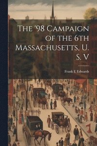 bokomslag The '98 Campaign of the 6th Massachusetts, U. S. V