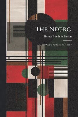Negro; as he was; as he is; as he Will Be