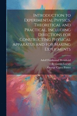 Introduction to Experimental Physics, Theoretical and Practical, Including Directions for Constructing Physical Apparatus and for Making Experiments 1