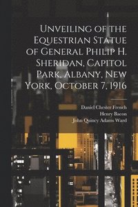 bokomslag Unveiling of the Equestrian Statue of General Philip H. Sheridan, Capitol Park, Albany, New York, October 7, 1916