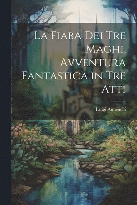 Luigi Antonelli - fiaba dei tre maghi, avventura fantastica in tre atti, Häftad