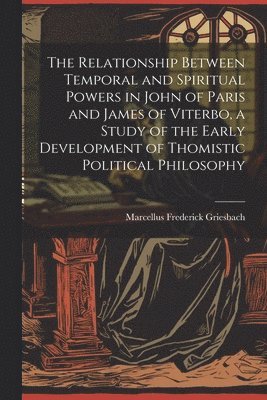 bokomslag Relationship Between Temporal and Spiritual Powers in John of Paris and James of Viterbo, a Study of the Early Development of Thomistic Political Philosophy