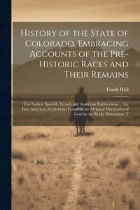 bokomslag History of the State of Colorado, Embracing Accounts of the Pre-historic Races and Their Remains; the Earliest Spanish, French and American Explorations ... the First American Settlements Founded; ...