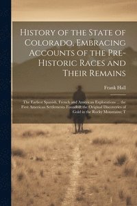 bokomslag History of the State of Colorado, Embracing Accounts of the Pre-historic Races and Their Remains; the Earliest Spanish, French and American Explorations ... the First American Settlements Founded;