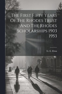 G E Elton, G. E. Elton, G E. Elton - First Fifty Years Of The Rhodes Trust And The Rhodes Scholarships 1903 1953, Häftad