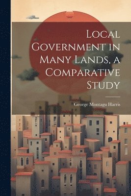 bokomslag Local Government in Many Lands, a Comparative Study