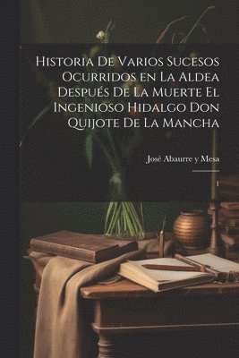 Historia de varios sucesos ocurridos en la Aldea despus de la muerte el ingenioso hidalgo Don Quijote de la Mancha 1