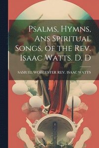 bokomslag Psalms, Hymns, Ans Spiritual Songs, of the Rev. Isaac Watts. D. D