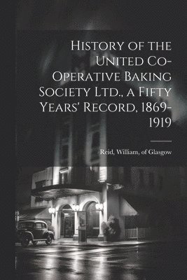 bokomslag History of the United Co-operative Baking Society Ltd., a Fifty Years' Record, 1869-1919